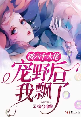 被六个大佬宠野后我飘了